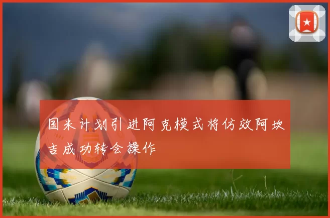 国米计划引进阿克模式将仿效阿坎吉成功转会操作