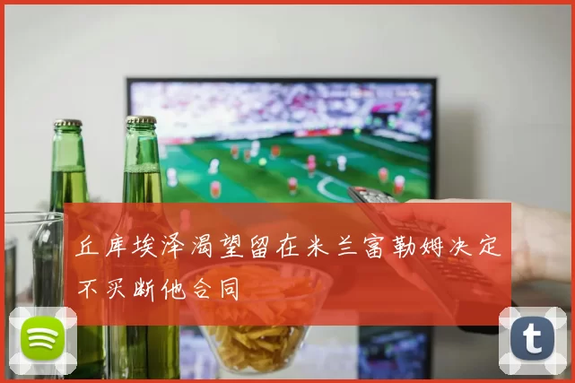 丘库埃泽渴望留在米兰富勒姆决定不买断他合同